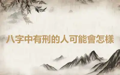 八字中有刑的人可能會怎樣