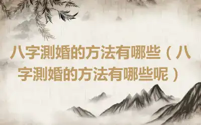 八字測婚的方法有哪些（八字測婚的方法有哪些呢）
