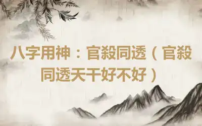 八字用神：官殺同透（官殺同透天干好不好）