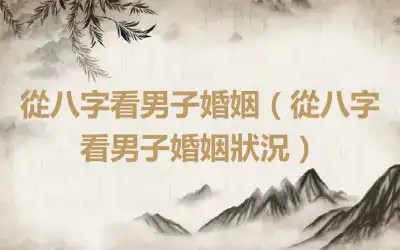 從八字看男子婚姻（從八字看男子婚姻狀況）