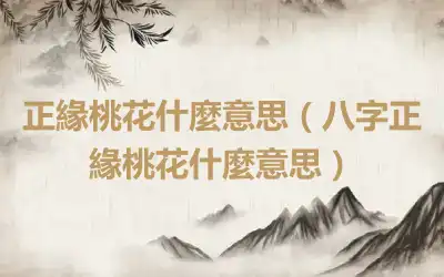 正緣桃花什麼意思（八字正緣桃花什麼意思）