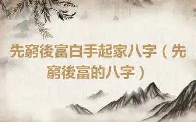 先窮後富白手起家八字（先窮後富的八字）