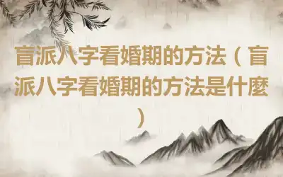 盲派八字看婚期的方法（盲派八字看婚期的方法是什麼）