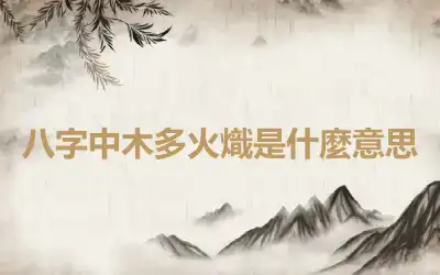 八字中木多火熾是什麼意思
