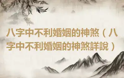 八字中不利婚姻的神煞（八字中不利婚姻的神煞詳說）