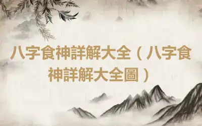八字食神詳解大全（八字食神詳解大全圖）