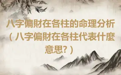 八字偏財在各柱的命理分析（八字偏財在各柱代表什麼意思?）