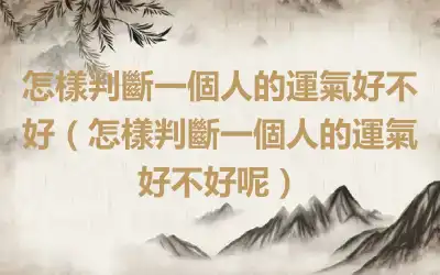 怎樣判斷一個人的運氣好不好（怎樣判斷一個人的運氣好不好呢）