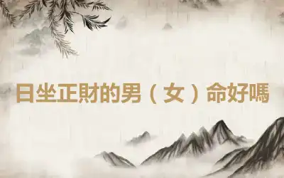 日坐正財的男（女）命好嗎