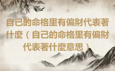 自己的命格里有偏財代表著什麼（自己的命格里有偏財代表著什麼意思）