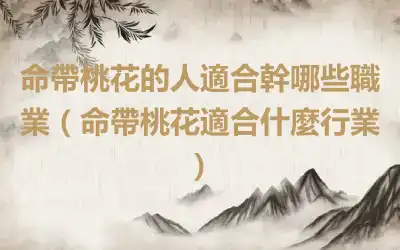 命帶桃花的人適合幹哪些職業（命帶桃花適合什麼行業）