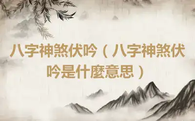 八字神煞伏吟（八字神煞伏吟是什麼意思）