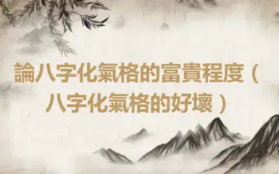 論八字化氣格的富貴程度（八字化氣格的好壞）