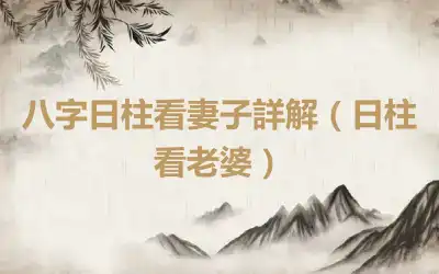 八字日柱看妻子詳解（日柱看老婆）