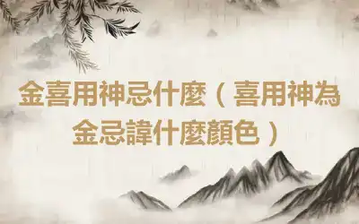 金喜用神忌什麼（喜用神為金忌諱什麼顏色）