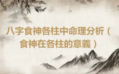 八字食神各柱中命理分析（食神在各柱的意義）