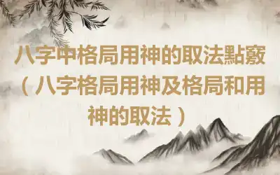 八字中格局用神的取法點竅（八字格局用神及格局和用神的取法）