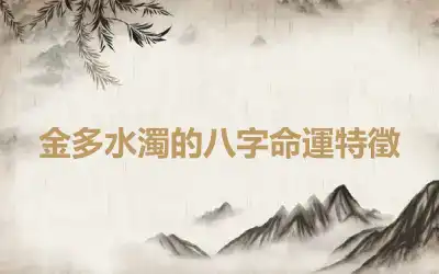 金多水濁的八字命運特徵