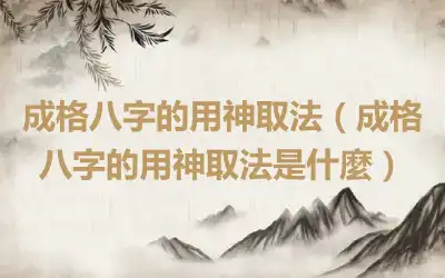 成格八字的用神取法（成格八字的用神取法是什麼）