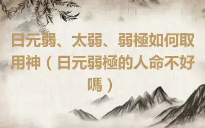 日元弱、太弱、弱極如何取用神（日元弱極的人命不好嗎）