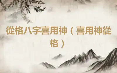 從格八字喜用神（喜用神從格）