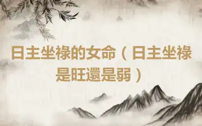 日主坐祿的女命（日主坐祿是旺還是弱）