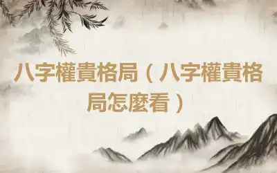 八字權貴格局（八字權貴格局怎麼看）
