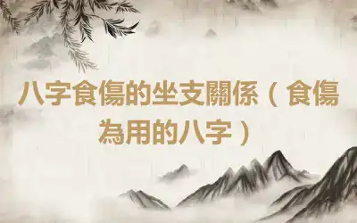 八字食傷的坐支關係（食傷為用的八字）
