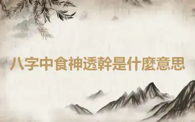 八字中食神透幹是什麼意思