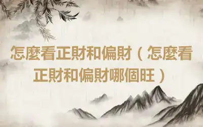 怎麼看正財和偏財（怎麼看正財和偏財哪個旺）