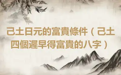 己土日元的富貴條件（己土四個遲早得富貴的八字）