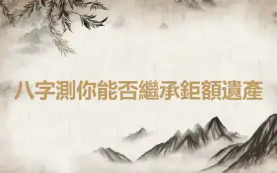 八字測你能否繼承鉅額遺產