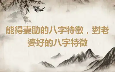 能得妻助的八字特徵，對老婆好的八字特徵