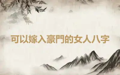 可以嫁入豪門的女人八字