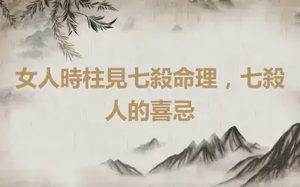 女人時柱見七殺命理，七殺人的喜忌