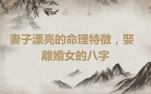 ​妻子漂亮的命理特徵，娶離婚女的八字